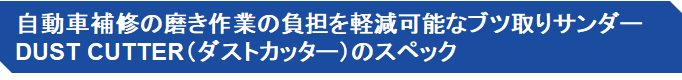 自動車補修の磨き作業の負担を軽減可能なブツ取りサンダー DUST CUTTER（ダストカッター）のスペック