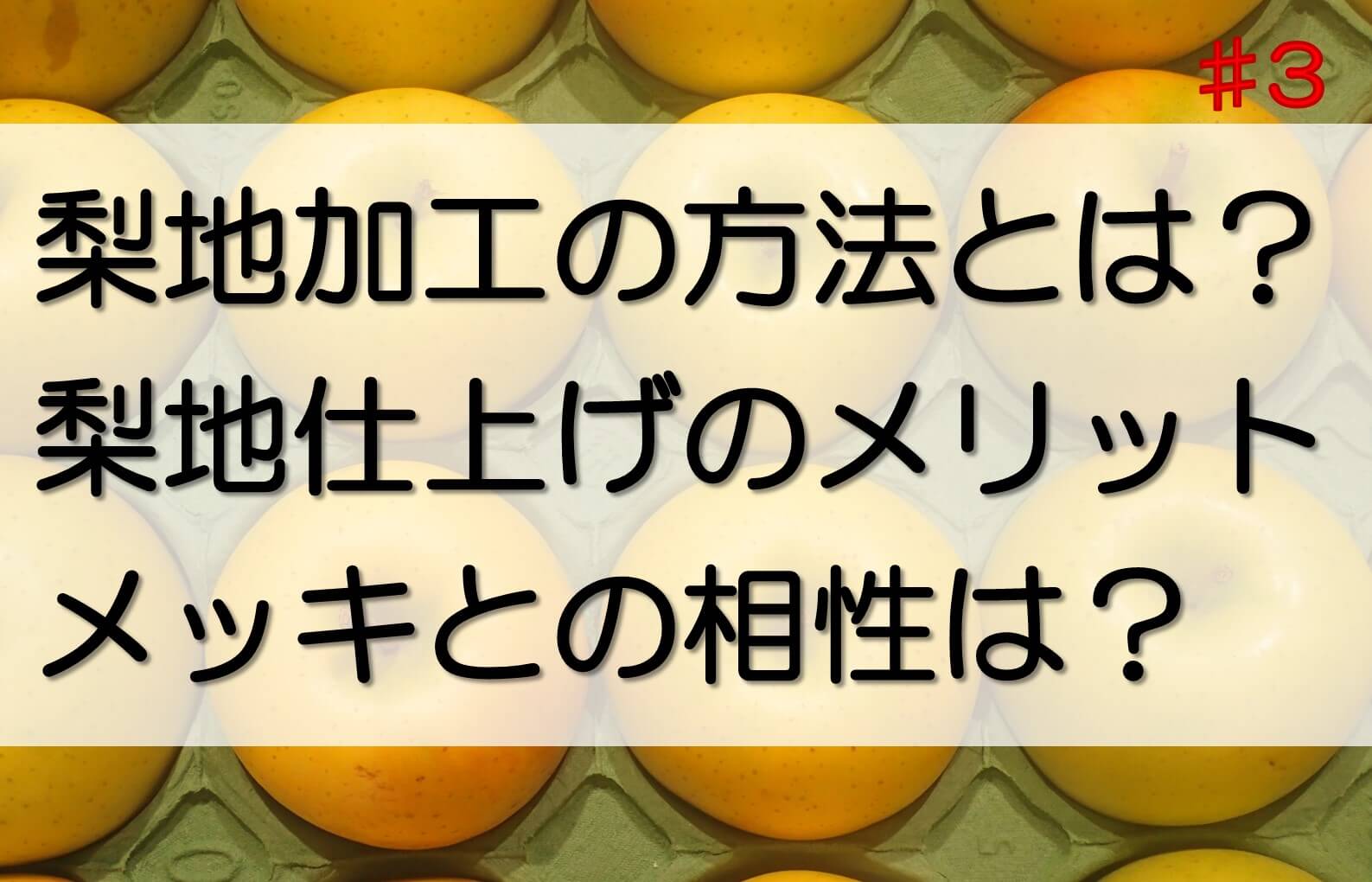 梨地加工は研磨すると、果物の梨のような風合いになることが由来です。